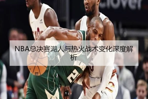 NBA总决赛湖人与热火战术变化深度解析